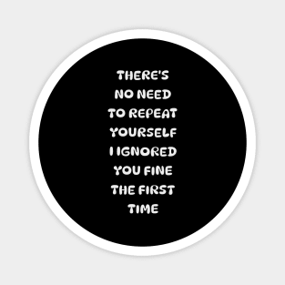 There's No Need Repeat Yourself I Ignored You fine the first time Magnet